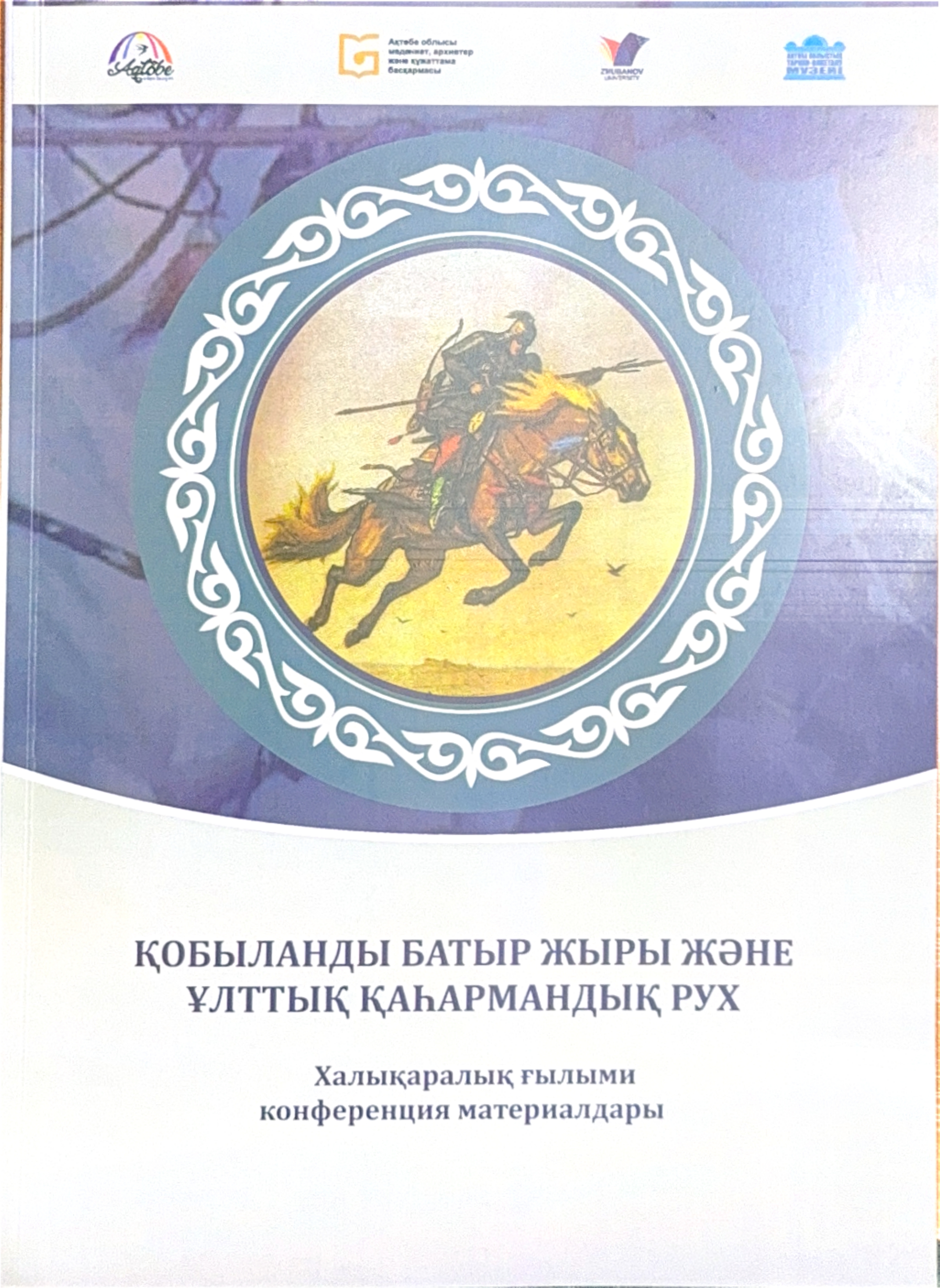«ҚОБЫЛАНДЫ БАТЫР ЖЫРЫ ЖӘНЕ ҰЛТТЫҚ ҚАҺАРМАНДЫҚ РУХ». АТТЫ ХАЛЫҚАРАЛЫҚ ҒЫЛЫМИ КОНФЕРЕНЦИЯСЫНЫҢ ЖИНАҒЫ