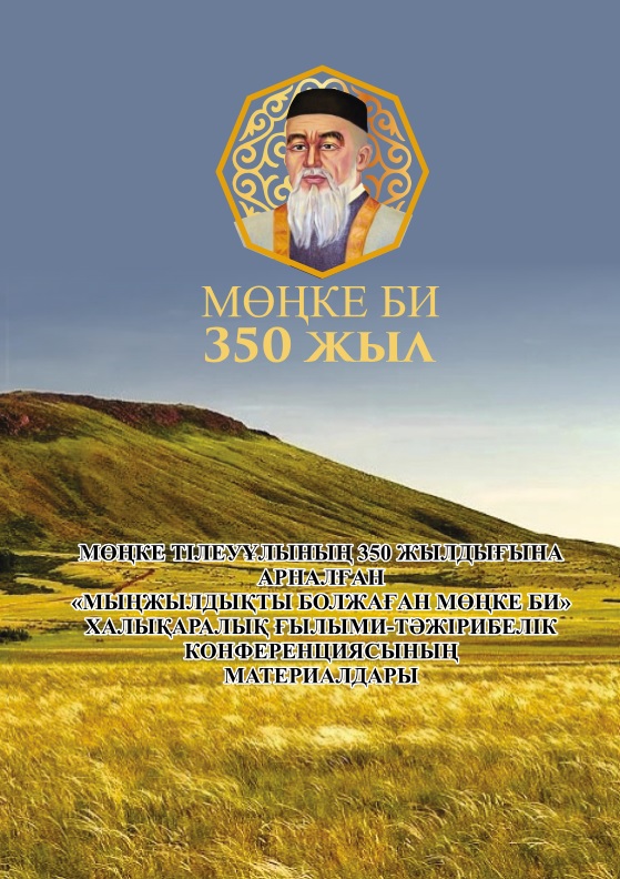 МӨҢКЕ ТІЛЕУҰЛЫНЫҢ 350 ЖЫЛДЫҒЫНА АРНАЛҒАН «МЫҢЖЫЛДЫҚТЫ БОЛЖАҒАН МӨҢКЕ БИ» ХАЛЫҚАРАЛЫҚ ҒЫЛЫМИ-ТӘЖІРИБЕЛІК КОНФЕРЕНЦИЯСЫНЫҢ МАТЕРИАЛДАРЫ